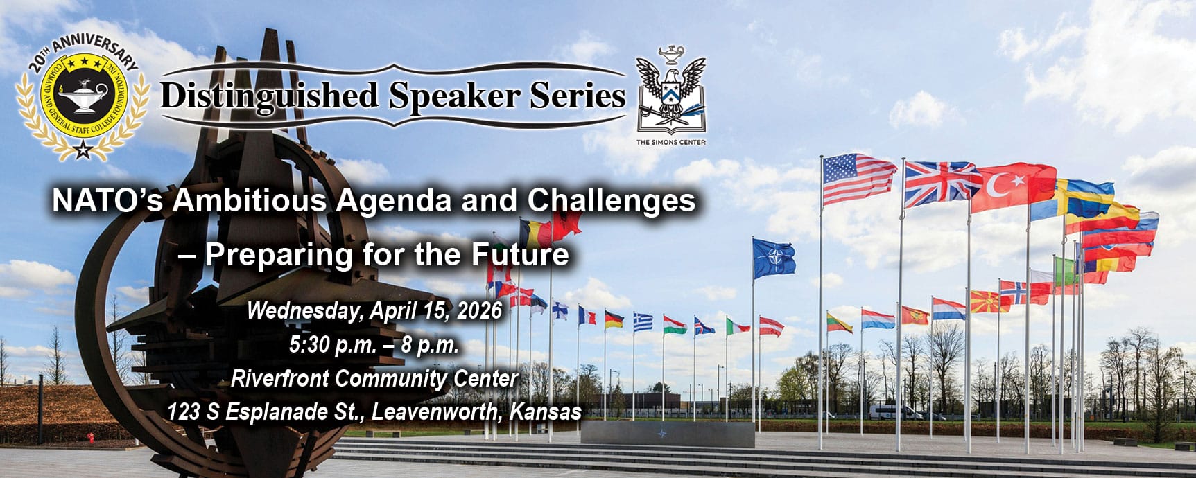 Composite image with a photo of the flag circle in front of NATO headquarters in the background. Layered over this image is the Distinguished Speaker Series logo above the title, date and location of the event: "NATO’s Ambitious Agenda and Challenges – Preparing for the Future," Wednesday, April 15, 2026, Riverfront Community Center, Leavenworth, Kansas.