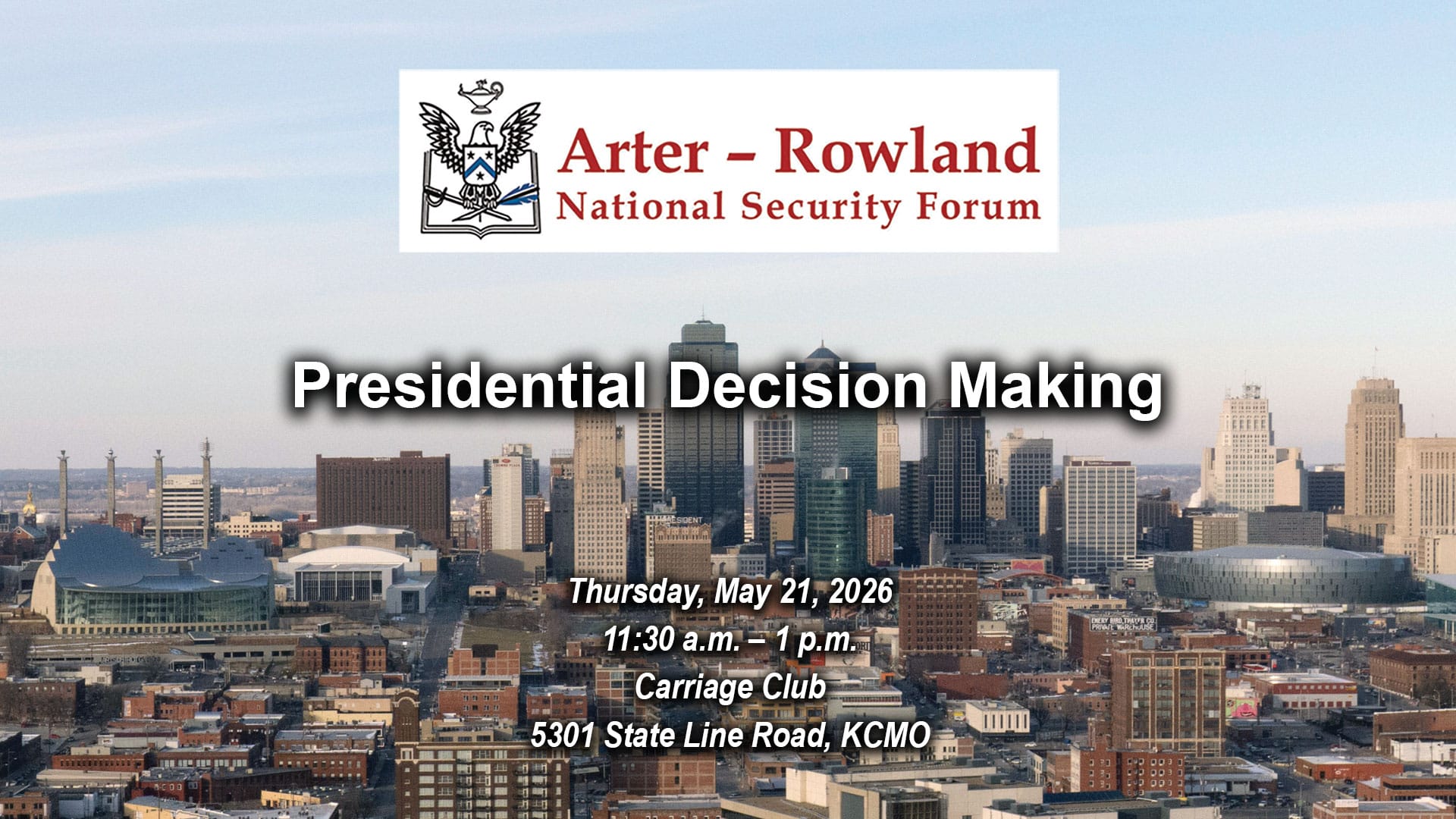 ARNSF x w Composite image with a photo of the Kansas City skyline in the background. Layered over this image is the Arter-Rowland National Security Forum logo above the title and date and location of the event: "Presidential Decision Making," Thursday, May 21, 2026, Carriage Club, KCMO.